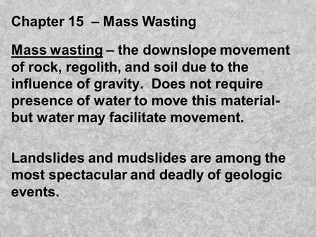 Chapter 15 – Mass Wasting Mass wasting – the downslope movement of rock, regolith, and soil due to the influence of gravity. Does not require presence.