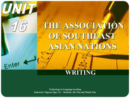 WRITING THE ASSOCIATION OF SOUTHEAST ASIAN NATIONS Technology in Language teaching Instructor: Nguyen Ngoc Vu – Students: My Tien and Thanh Tam.