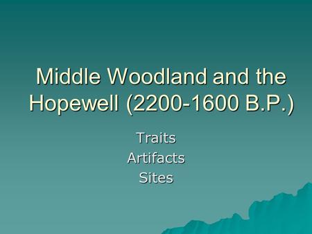 Middle Woodland and the Hopewell (2200-1600 B.P.) TraitsArtifactsSites.