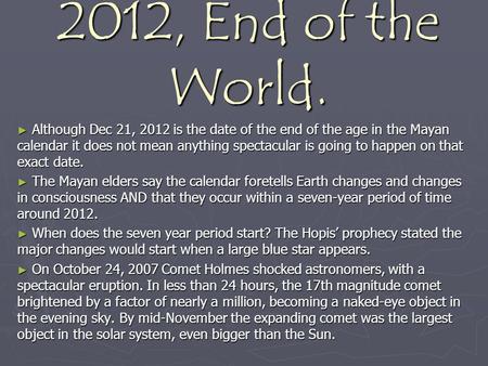 2012, End of the World. ► Although Dec 21, 2012 is the date of the end of the age in the Mayan calendar it does not mean anything spectacular is going.