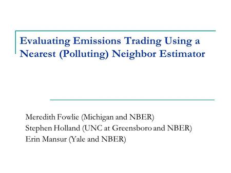 Evaluating Emissions Trading Using a Nearest (Polluting) Neighbor Estimator Meredith Fowlie (Michigan and NBER) Stephen Holland (UNC at Greensboro and.