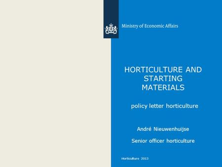 Horticulture 2013 HORTICULTURE AND STARTING MATERIALS policy letter horticulture André Nieuwenhuijse Senior officer horticulture.