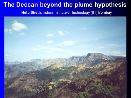 The Deccan beyond the plume hypothesis Hetu Sheth, Indian Institute of Technology (IIT) Bombay.