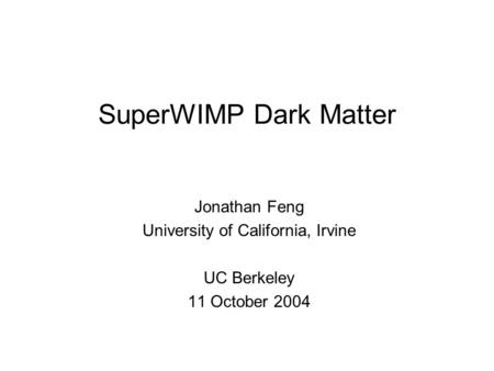 SuperWIMP Dark Matter Jonathan Feng University of California, Irvine UC Berkeley 11 October 2004.
