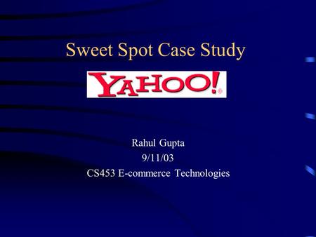 Sweet Spot Case Study Rahul Gupta 9/11/03 CS453 E-commerce Technologies.