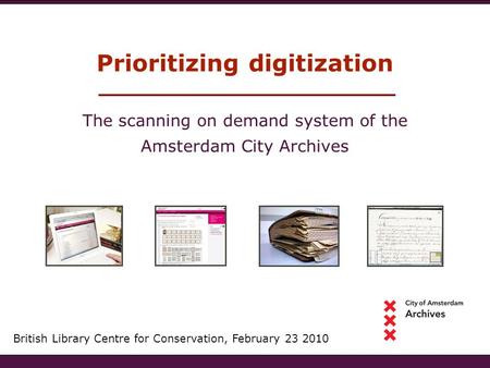 Prioritizing digitization British Library Centre for Conservation, February 23 2010 The scanning on demand system of the Amsterdam City Archives.