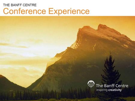 Conference Experience THE BANFF CENTRE. The Banff Centre is a globally respected arts, cultural, educational institution, and conference centre. A catalyst.