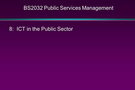 BS2032 Public Services Management 8: ICT in the Public Sector.