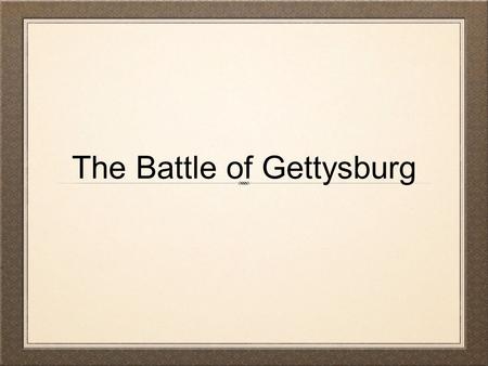 The Battle of Gettysburg. This most famous and most important Civil War Battle occurred over three hot summer days, July 1 to July 3, 1863, around the.