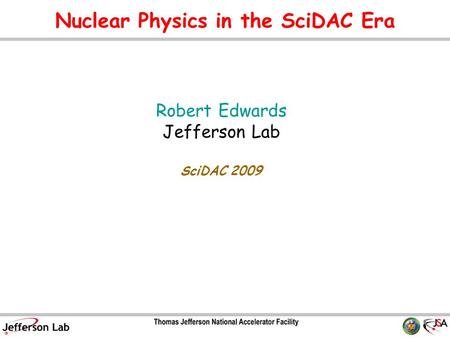 Nuclear Physics in the SciDAC Era Robert Edwards Jefferson Lab SciDAC 2009 TexPoint fonts used in EMF. Read the TexPoint manual before you delete this.