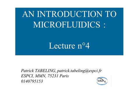 AN INTRODUCTION TO MICROFLUIDICS : Lecture n°4 Patrick TABELING, ESPCI, MMN, 75231 Paris 0140795153.