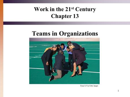 1 Work in the 21 st Century Chapter 13 Teams in Organizations Ryan McVay/Getty Images.