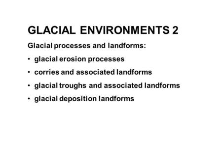 GLACIAL ENVIRONMENTS 2 Glacial processes and landforms: