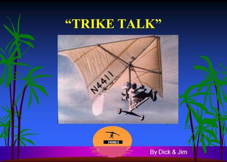 “TRIKE TALK” By Dick & Jim. What is a “TRIKE” anyhow?  Ultralight aircraft which looks a lot like Hang Gliders with a tricycle undercarriage suspended.