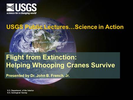 Flight from Extinction: Helping Whooping Cranes Survive Presented by Dr. John B. French, Jr. USGS Public Lectures…Science in Action U.S. Department of.