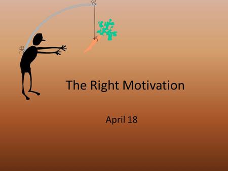 The Right Motivation April 18. Think About It … What are some different ways you have served in church ministry over the years? What were some reasons.