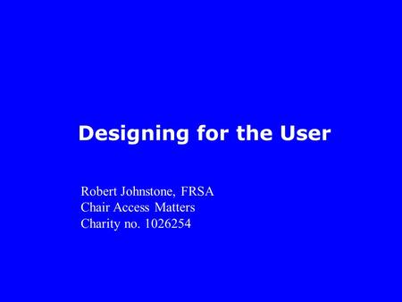 Designing for the User Robert Johnstone, FRSA Chair Access Matters Charity no. 1026254.