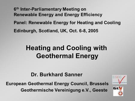 Heating and Cooling with Geothermal Energy Dr. Burkhard Sanner European Geothermal Energy Council, Brussels Geothermische Vereinigung e.V., Geeste 6 th.
