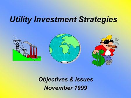 Utility Investment Strategies Objectives & issues November 1999.