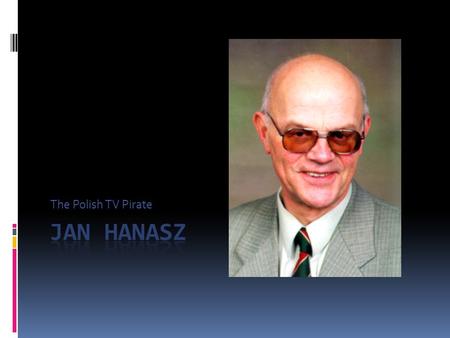 The Polish TV Pirate My project is about my own grandfather Jan Hanasz, an astronomer from Poland's University of Torun. He was born in 1934 In Torun,