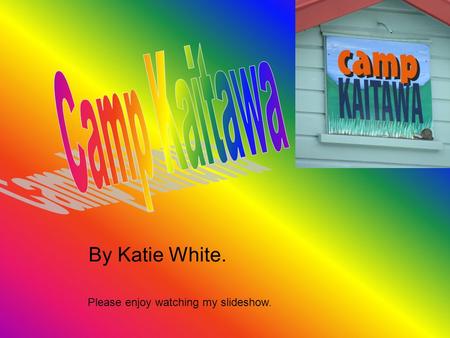 By Katie White. Please enjoy watching my slideshow.