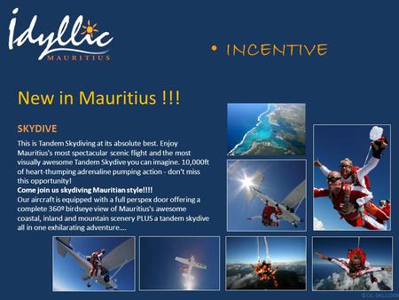 INCENTIVE New in Mauritius !!! This is Tandem Skydiving at its absolute best. Enjoy Mauritius's most spectacular scenic flight and the most visually awesome.