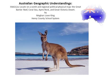 Australian Geographic Understandings: SS6G12a: Locate on a world and regional political-physical map: the Great Barrier Reef, Coral Sea, Ayers Rock, and.