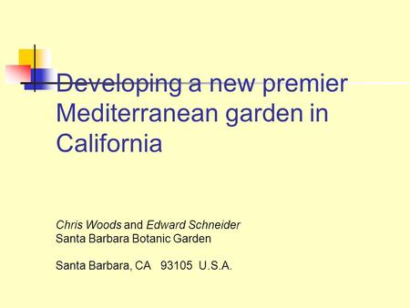 Developing a new premier Mediterranean garden in California Chris Woods and Edward Schneider Santa Barbara Botanic Garden Santa Barbara, CA 93105 U.S.A.