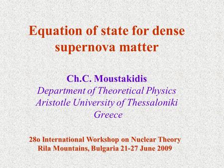 Ch.C. Moustakidis Department of Theoretical Physics Aristotle University of Thessaloniki Greece Equation of state for dense supernova matter 28o International.