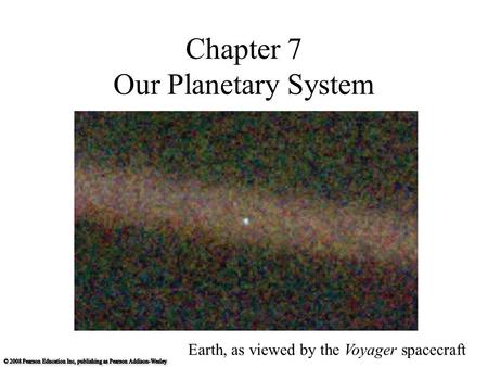 Chapter 7 Our Planetary System Earth, as viewed by the Voyager spacecraft.