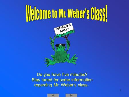 Welcome 1 Do you have five minutes? Stay tuned for some information regarding Mr. Weber’s class.