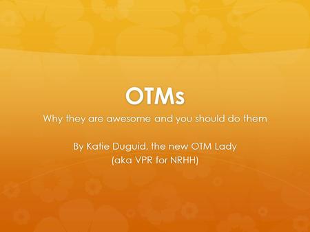 OTMs Why they are awesome and you should do them By Katie Duguid, the new OTM Lady (aka VPR for NRHH)