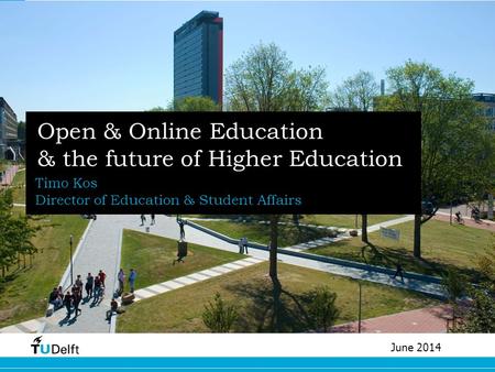Open & Online Education & the future of Higher Education Timo Kos Director of Education & Student Affairs June 2014.