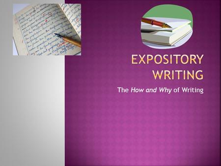 The How and Why of Writing.  Expository writing is defined as presenting reasons, explanations, or steps in a process  Informational writing  An expository.