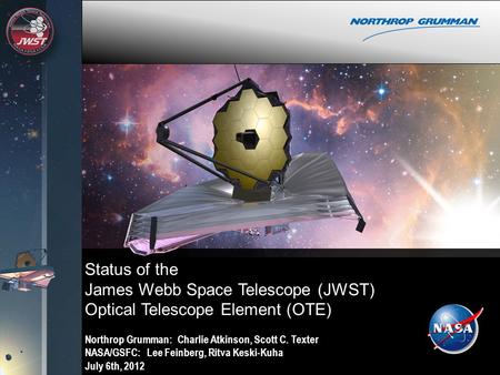 Status of the James Webb Space Telescope (JWST) Optical Telescope Element (OTE) Northrop Grumman: Charlie Atkinson, Scott C. Texter NASA/GSFC: Lee Feinberg,