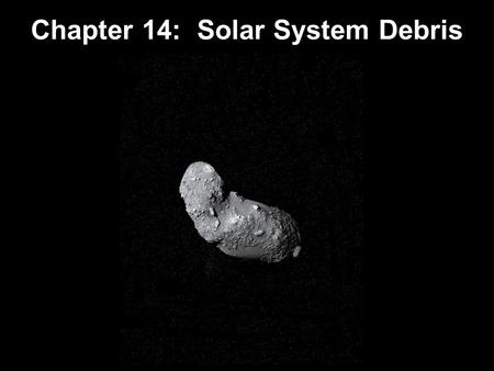 Chapter 14: Solar System Debris. 14.1 Asteroids What Killed the Dinosaurs? 14.2 Comets 14.3 Beyond Neptune 14.4 Meteoroids Units of Chapter 14.