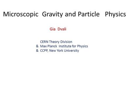 Microscopic Gravity and Particle Physics Gia Dvali CERN Theory Division & Max Planck Institute for Physics & CCPP, New York University.