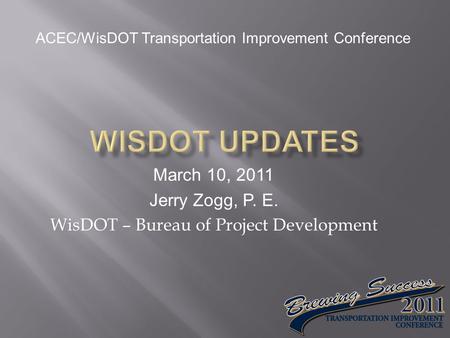 March 10, 2011 Jerry Zogg, P. E. WisDOT – Bureau of Project Development ACEC/WisDOT Transportation Improvement Conference.