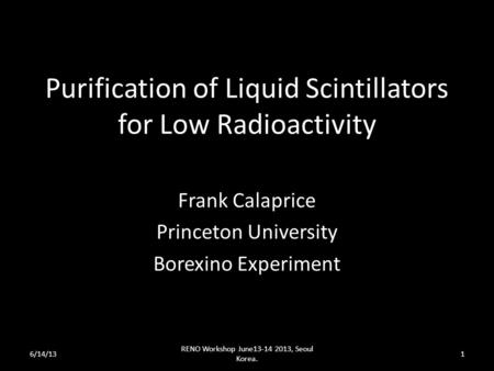 Purification of Liquid Scintillators for Low Radioactivity Frank Calaprice Princeton University Borexino Experiment 6/14/13 RENO Workshop June13-14 2013,