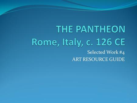 Selected Work #4 ART RESOURCE GUIDE. Watch these: Khan Academy's Pantheon (8:31): https://www.youtube.com/watch?v=KaY8zqYfQI0 https://www.youtube.com/watch?v=KaY8zqYfQI0.