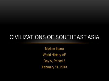 Myriam Ibarra World History AP Day A, Period 3 February 11, 2013 CIVILIZATIONS OF SOUTHEAST ASIA.