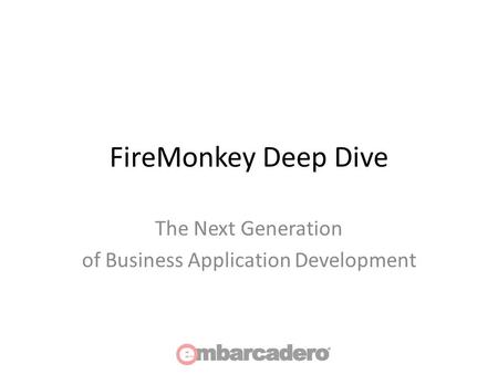 FireMonkey Deep Dive The Next Generation of Business Application Development.