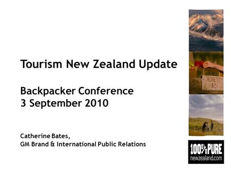 Tourism New Zealand Update Backpacker Conference 3 September 2010 Catherine Bates, GM Brand & International Public Relations.