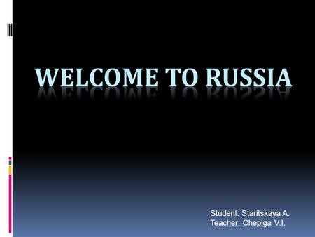 Student: Staritskaya A. Teacher: Chepiga V.I..  Welcome to Russia - a great country that spreads for many kilometers and spans eleven time zones and.
