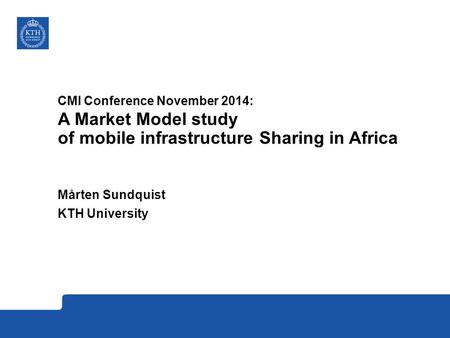 CMI Conference November 2014: A Market Model study of mobile infrastructure Sharing in Africa Mårten Sundquist KTH University.