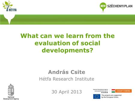 What can we learn from the evaluation of social developments? András Csite Hétfa Research Institute 30 April 2013.