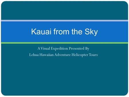 A Visual Expedition Presented By Lehua Hawaiian Adventure Helicopter Tours Kauai from the Sky.