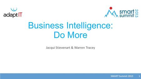 SMART Summit 2013 1 Business Intelligence: Do More Jacqui Stievenart & Warren Tracey 1.
