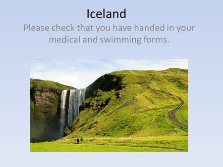 Iceland Please check that you have handed in your medical and swimming forms.