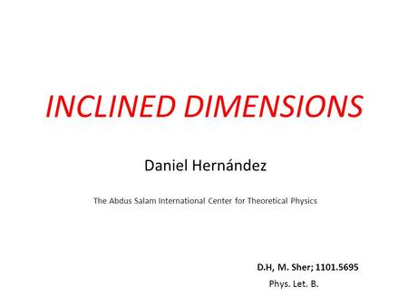 INCLINED DIMENSIONS Daniel Hernández The Abdus Salam International Center for Theoretical Physics D.H, M. Sher; 1101.5695 Phys. Let. B.